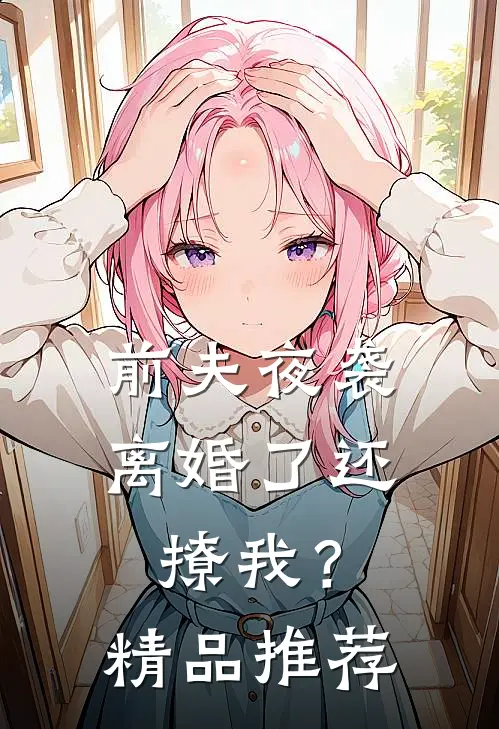 前夫夜袭离婚了还撩我?精品推荐
