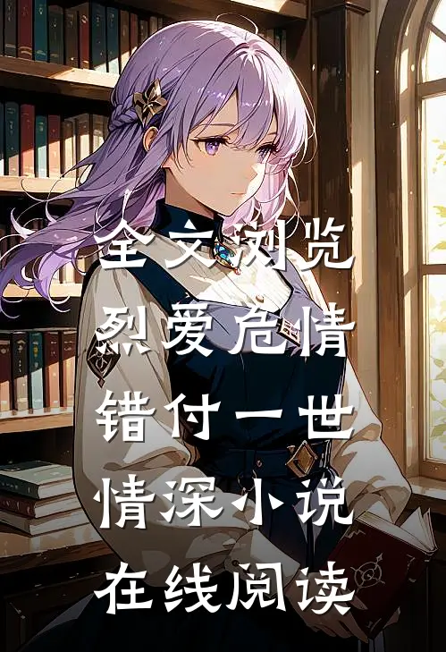 全文浏览烈爱危情:错付一世情深 小说在线阅读