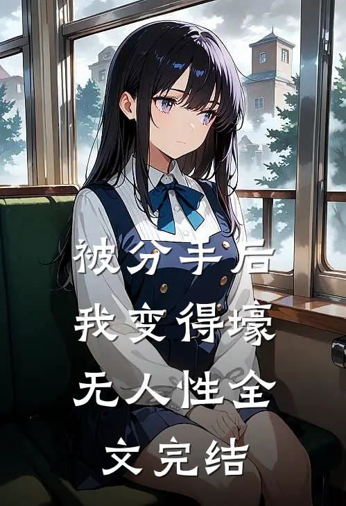 被分手后，我变得壕无人性全文完结