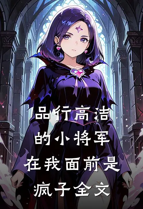 品行高洁的小将军,在我面前是疯子全文阅读