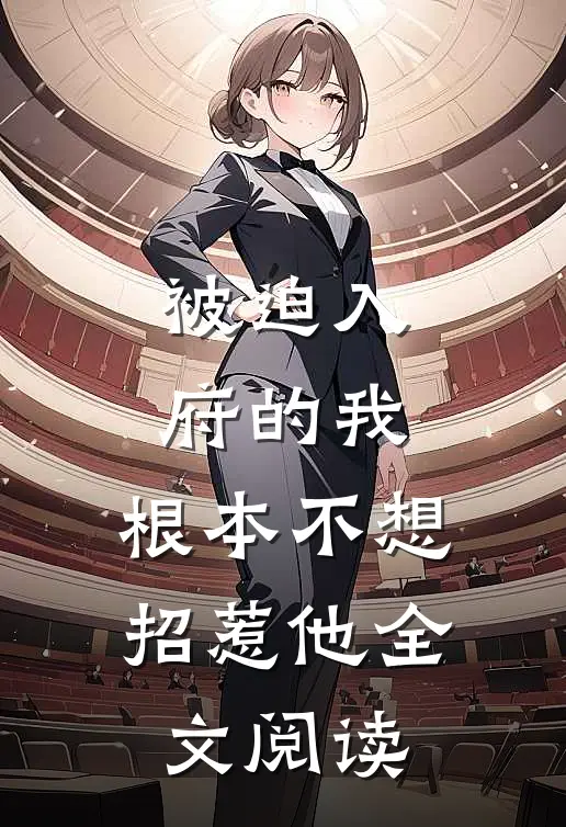 被迫入府的我,根本不想招惹他全文阅读无弹窗