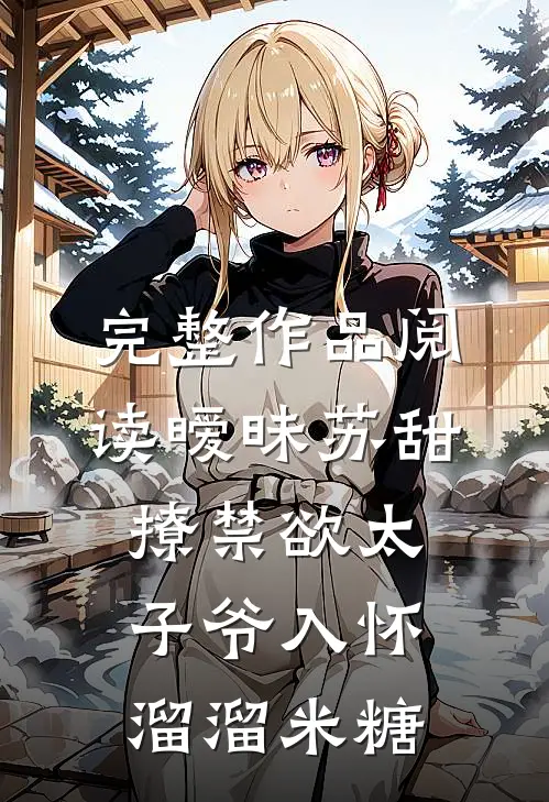 完整作品阅读暧昧苏甜:撩禁欲太子爷入怀溜溜米糖
