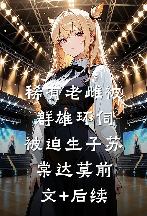 稀有老雌被群雄环伺，被迫生子苏棠达莫前文+后续
