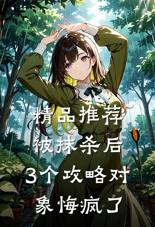 精品推荐被抹杀后，3个攻略对象悔疯了