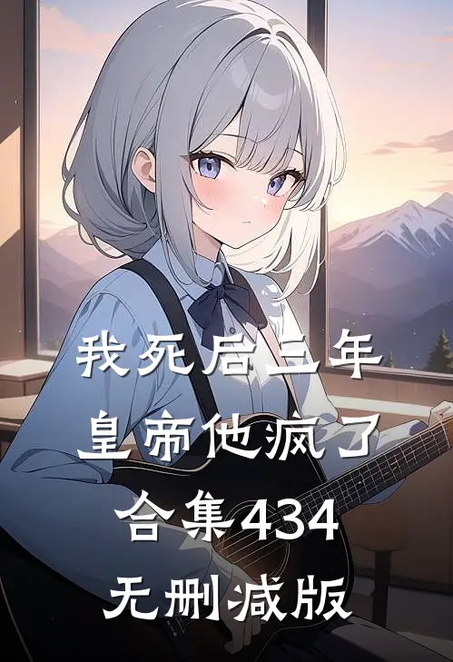 我死后三年，皇帝他疯了合集434无删减版