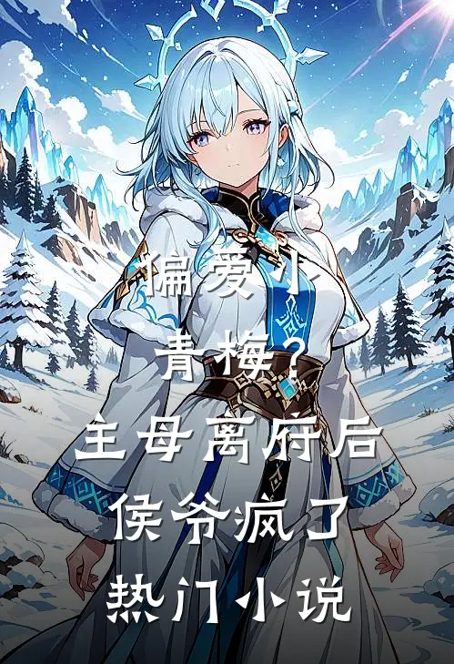 偏爱小青梅？主母离府后侯爷疯了热门小说