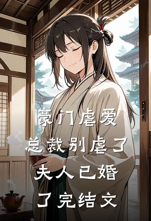 豪门虐爱总裁别虐了,夫人已婚了完结文学