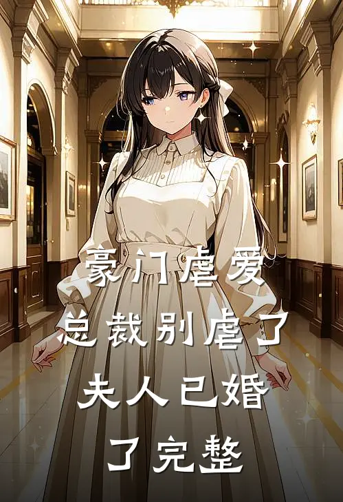豪门虐爱总裁别虐了,夫人已婚了完整免费阅读