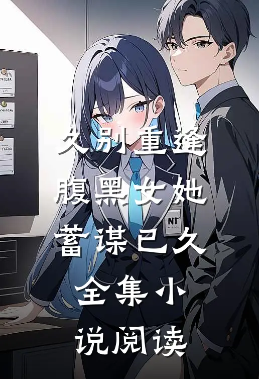 久别重逢腹黑女她蓄谋已久全集阅读免费