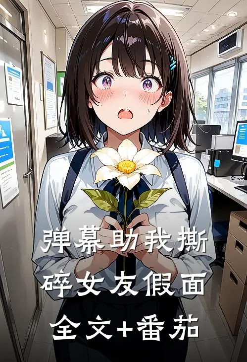 弹幕助我撕碎女友假面全文+番茄