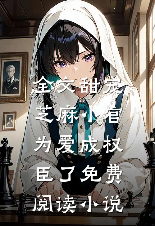 全文甜宠芝麻小官为爱成权臣了免费阅读无弹窗