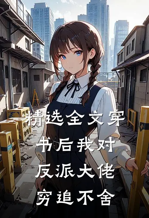 精选全文穿书后我对反派大佬穷追不舍