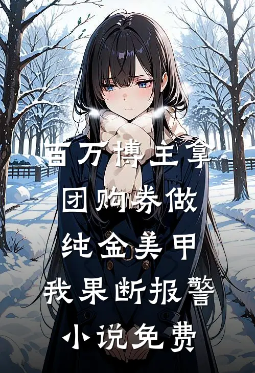 百万博主拿团购券做纯金美甲，我果断报警小说免费