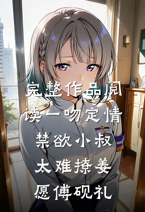 完整作品阅读一吻定情:禁欲小叔太难撩(姜愿傅砚礼)