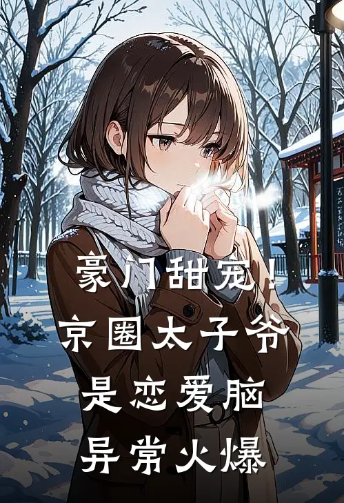 豪门甜宠！京圈太子爷是恋爱脑异常火爆