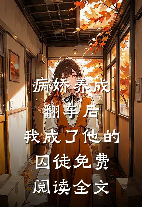 病娇养成翻车后,我成了他的囚徒免费阅读全文笔趣阁