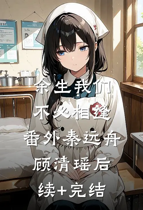余生我们不必相逢: 番外秦远舟顾清瑶后续+完结