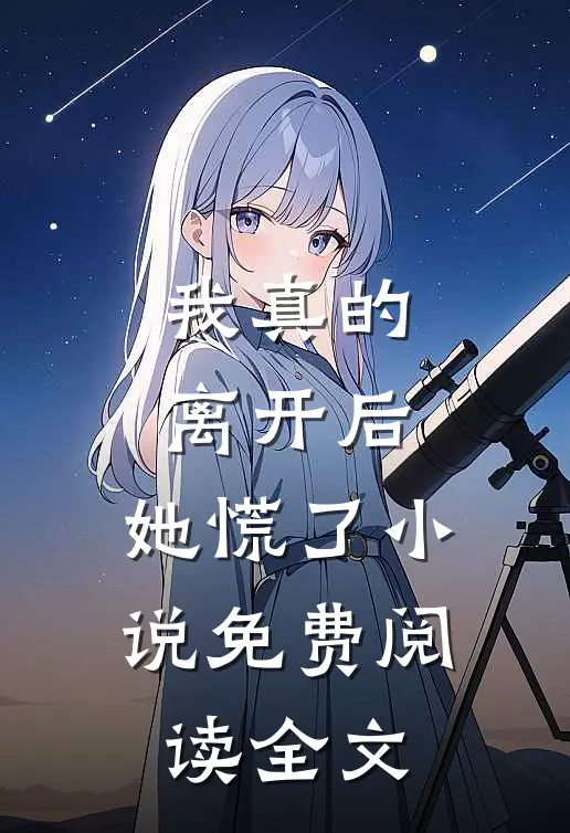 我真的离开后,她慌了免费阅读全文无弹窗