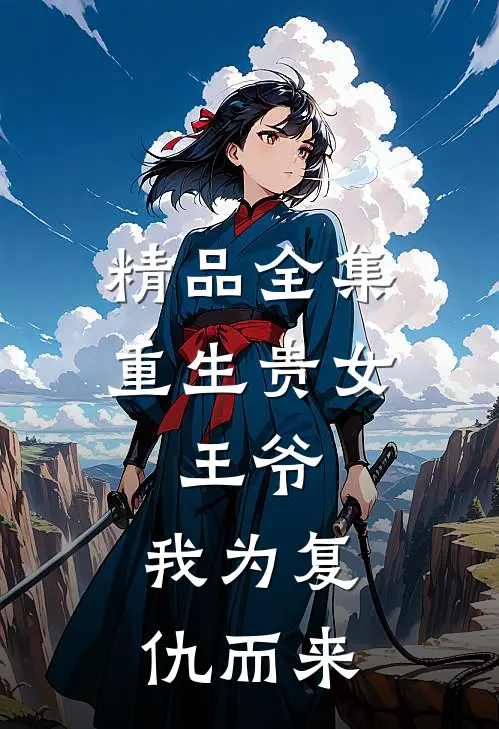 精品全集重生贵女王爷,我为复仇而来