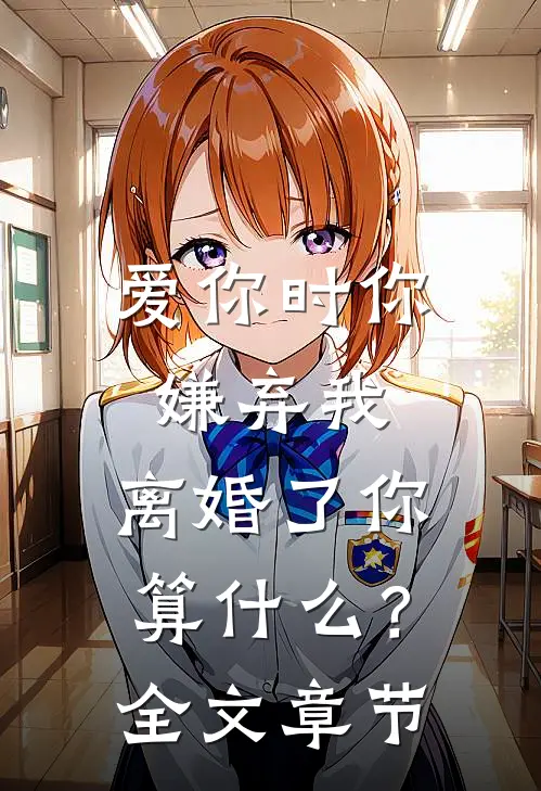 爱你时你嫌弃我,离婚了你算?全文章节阅读