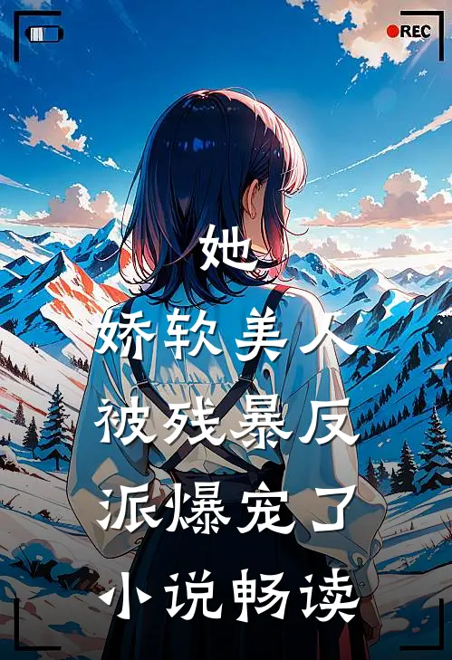 她,娇软美人,被残暴反派爆宠了畅读