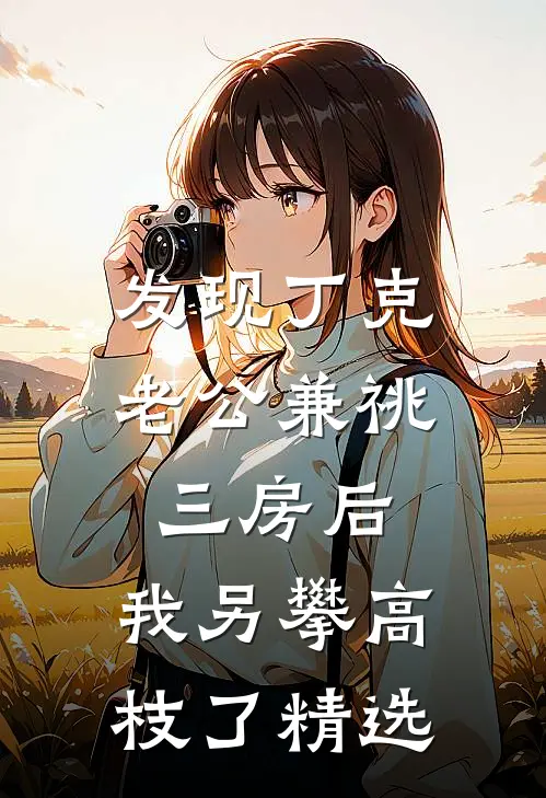 发现丁克老公兼祧三房后，我另攀高枝了精选