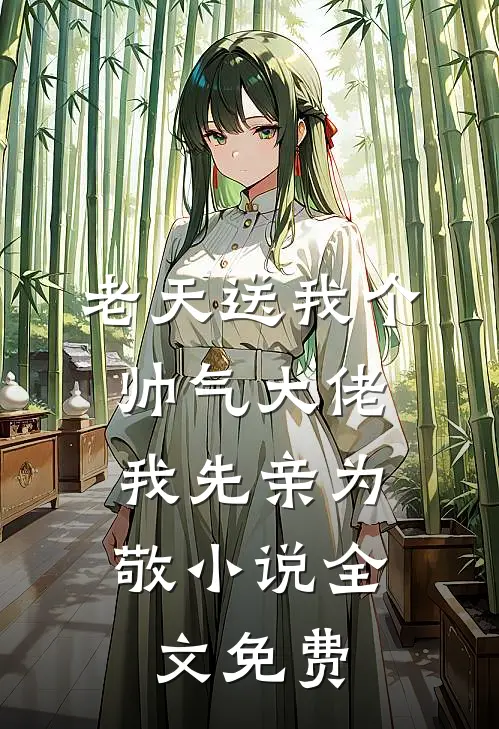 老天送我个帅气大佬，我先亲为敬小说全文免费