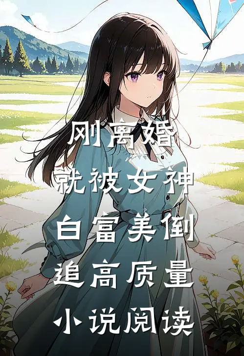 刚离婚，就被女神白富美倒追高质量小说阅读