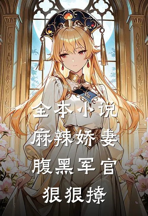 全本麻辣娇妻,腹黑军官狠狠撩全文阅读