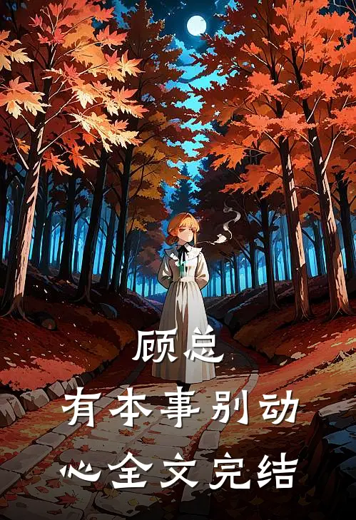 顾总,有本事别动心全文完结了吗