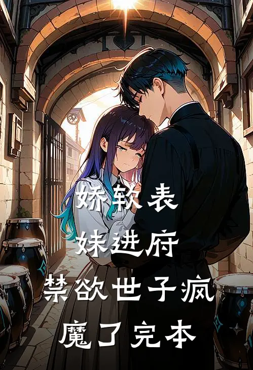娇软表妹进府禁欲世子疯魔了完本