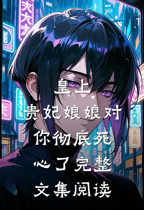皇上,贵妃娘娘对你彻底死心了完整文集阅读免费