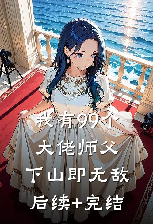 我有99个大佬师父，下山即无敌后续+完结