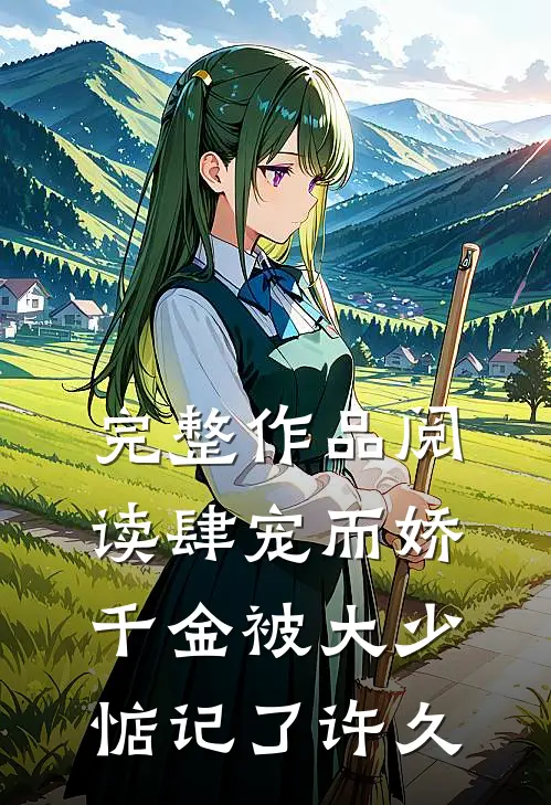 完整作品阅读肆宠而娇，千金被大少惦记了许久
