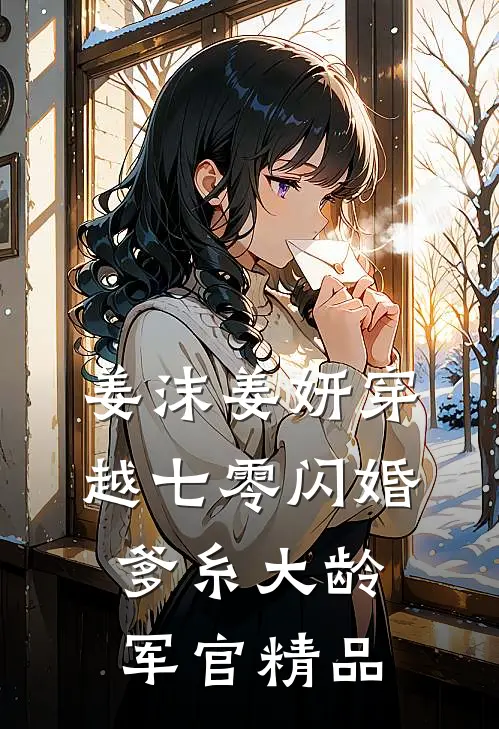 姜沫姜妍穿越七零闪婚爹糸大龄军官精品
