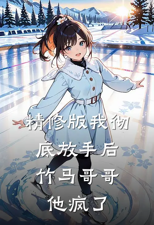 精修版我彻底放手后,竹马哥哥他疯了免费阅读