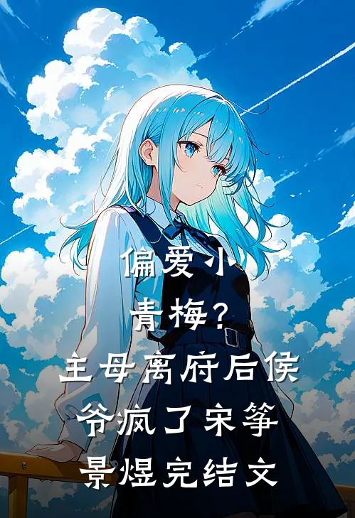 偏爱小青梅？主母离府后侯爷疯了宋筝景煜完结文