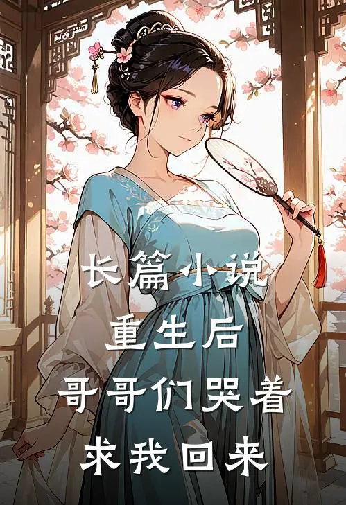长篇重生后,哥哥们哭着求我回来了