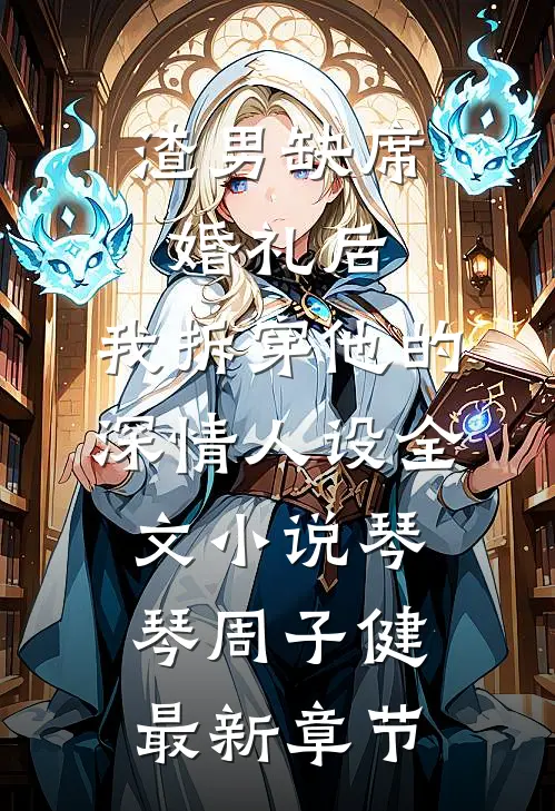 渣男缺席婚礼后，我拆穿他的深情人设全文小说琴琴周子健最新章节