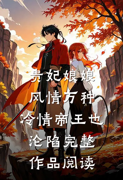 贵妃娘娘风情万种，冷情帝王也沦陷完整作品阅读