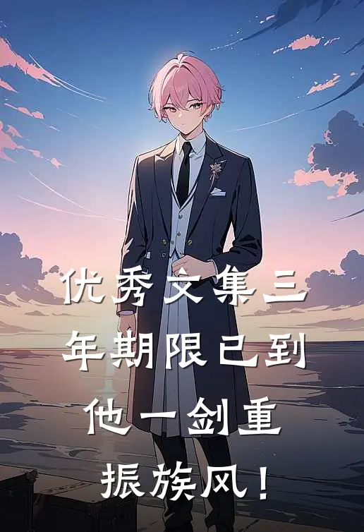 优秀文集三年期限已到，他一剑重振族风！