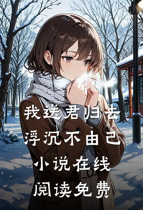 我送君归去,浮沉不由己在线阅读免费全文