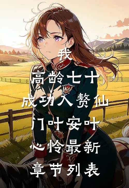 我，高龄七十，成功入赘仙门叶安叶心怜最新章节列表